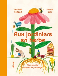 Michael Holland et Maria Dek - Aux jardiniers en herbe - Mon premier manuel de jardinage.
