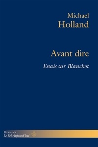 Michael Holland - Avant dire - Essais sur Blanchot.