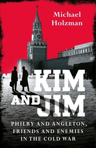Spies and Traitors. Kim Philby, James Angleton and the Betrayal that Would Shape the Cold War
