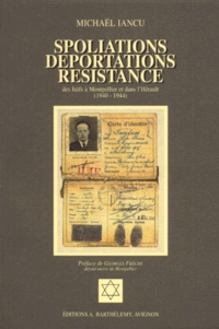 Michaël Iancu - Spoliations, Deportations, Resistance Des Juifs A Montpellier Et Dans L'Herault (1940-1944).