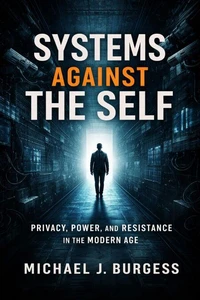 Systems Against the Self: Privacy, Power, and Resistance in the Modern Age