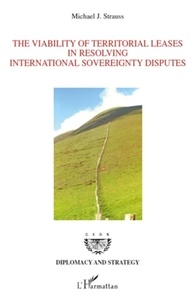 Michael J. Strauss - The Viability of Territorial Leases in Resolving International Sovereignty Disputes - (Le bail territorial : une solution pour les différends liés à la souveraineté aux frontières).