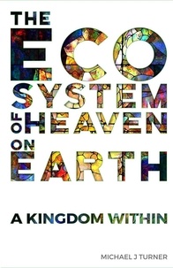  Michael J. Turner - The Ecosystem of Heaven on Earth: A Kingdom Within.