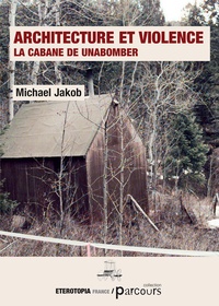 Michael Jakob - Architecture et violence - La cabane de Unabomber.
