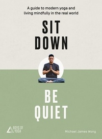 Michael James Wong - Sit Down, Be Quiet - A modern guide to yoga and mindful living.