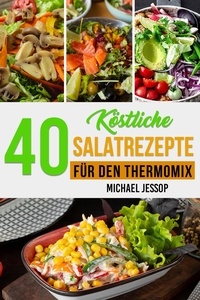  Michael Jessop - 40 Köstliche Salatrezepte Für Den Thermomix.