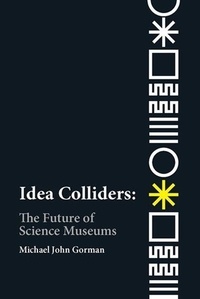 Michael John Gorman - Idea colliders : the future of science museums.
