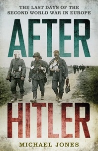 Michael Jones - After Hitler - The Last Days of the Second World War in Europe.