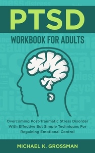  Michael K. Grossman - PTSD Workbook For Adults: Overcoming Post-Traumatic Stress Disorder With Effective But Simple Techniques For Regaining Emotional Control.
