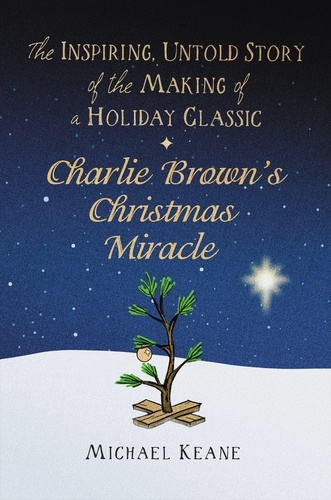 Charlie Brown's Christmas Miracle. The Inspiring, Untold Story of the Making of a Holiday Classic