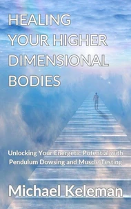 Healing Your Higher Dimensional Bodies-Unlocking Your Energetic Potential with Pendulum Dowsing and Muscle Testing
