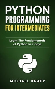  Michael Knapp - Python: Programming for Intermediates: Learn the Fundamentals of Python in 7 Days.