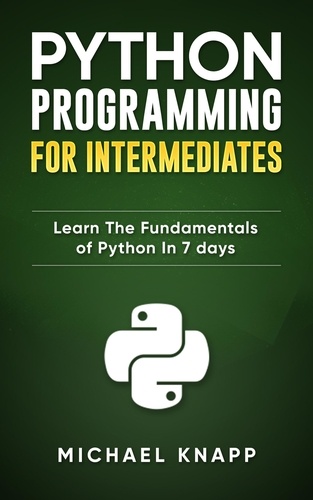  Michael Knapp - Python: Programming for Intermediates: Learn the Fundamentals of Python in 7 Days.