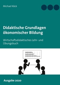 Michael Köck - Didaktische Grundlagen ökonomischer Bildung - Wirtschaftsdidaktisches Lehr- und Übungsbuch - Ausgabe 2020.