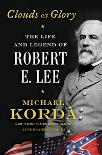 Michael Korda - Clouds of Glory - The Life and Legend of Robert E. Lee.