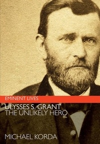 Michael Korda - Ulysses S. Grant - The Unlikely Hero.