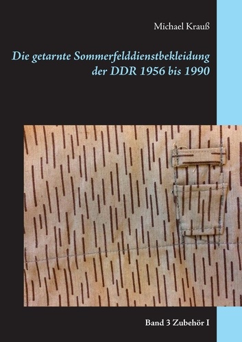 Die getarnte Sommerfelddienstbekleidung der DDR 1956 bis 1990. Band 3 Zubehör I