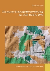 Michael Krauß - Die getarnte Sommerfelddienstbekleidung der DDR 1956 bis 1990 - Band 2 Felddienstbekleidung von 1965 bis 1990.