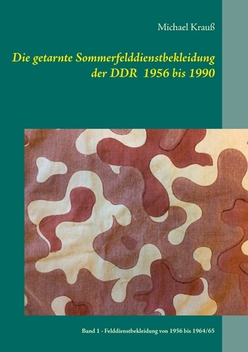 Die getarnte Sommerfelddienstbekleidung der DDR 1956 bis 1990. Band 1 - Felddienstbekleidung von 1956 bis 1964/65