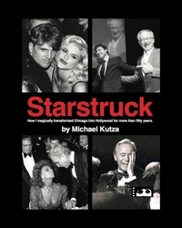  Michael Kutza - Starstruck - How I Magically Transformed Chicago into Hollywood for More Than Fifty Years.