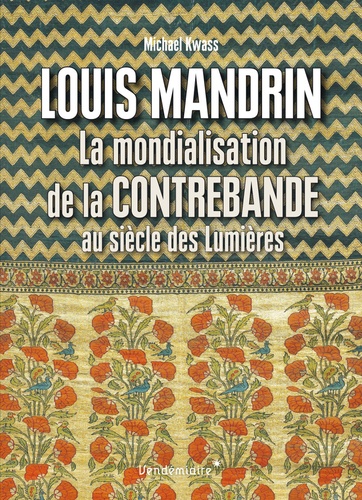 Michael Kwass - Louis Mandrin - La mondialisation de la contrebande au Siècle des Lumières.