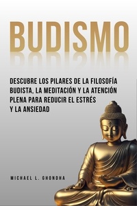  Michael L. Ghondha - Budismo: Descubre Los Pilares De La Filosofía Budista, La Meditación Y La Atención Plena Para Reducir El Estrés Y La Ansiedad.