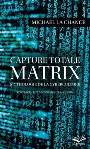 Michaël La Chance - Capture totale. MATRIX - Mythologie de la cyberculture.