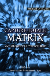 Michaël La Chance - Capture totale - Matrix, mythologie de la cyberculture.