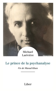 Michael Larivière - Le prince de la psychanalyse - Une vie de Masud Khan.