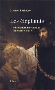Michael Larivière - Les éléphants - Admiration, fascination, fétichisme, culte.