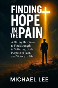 Finding Hope In the Pain: A 30-Day Devotional to Find Strength in Suffering, God’s Purpose in Pain, and Victory in Life