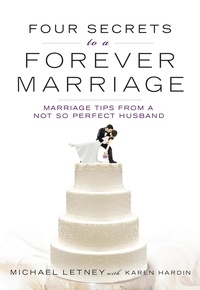 Michael Letney et Karen Hardin - Four Secrets to a Forever Marriage - Marriage Tips from a Not-So-Perfect Husband.