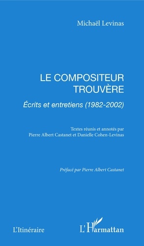 Le Compositeur Trouvere. Ecrits Et Entretiens (1982-2002)