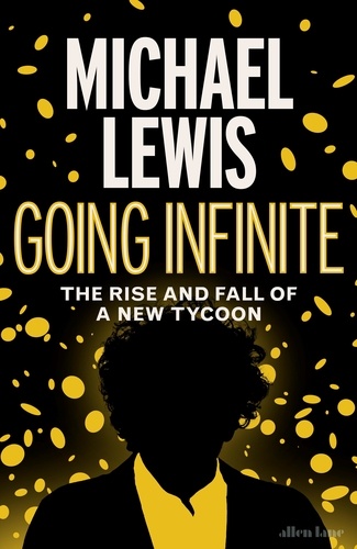 Michael Lewis - Going Infinite - The Rise and Fall of a New Tycoon.