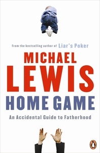 Michael Lewis - Home Game - An Accidental Guide to Fatherhood.