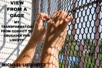  Michael Liebowitz - View from a Cage: My Transformation from  Convict to Crusader for Liberty.