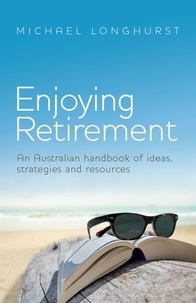 Michael Longhurst - Enjoying Retirement - An Australian handbook of ideas, strategies and resources.