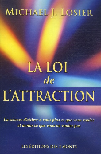 Michael Losier - La loi de l'attraction - La science d'attirer à vous plus que ce que vous voulez et moins ce que vous ne voulez pas.