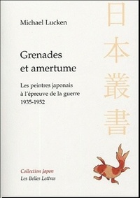 Michael Lucken - Grenades et amertume - Les peintres japonais à l'épreuve de la guerre 1935-1952.