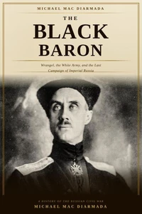 The Black Baron: Wrangel, the White Army, and the Last Campaign of Imperial Russia