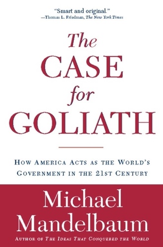 The Case for Goliath. How America Acts as the World's Government in the