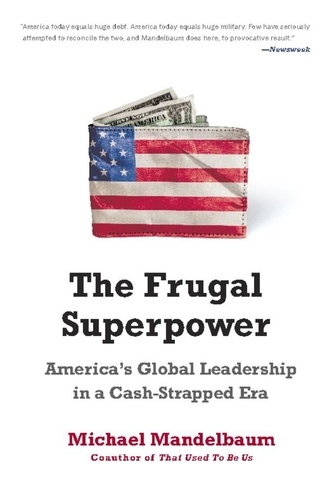 The Frugal Superpower. America's Global Leadership in a Cash-Strapped Era
