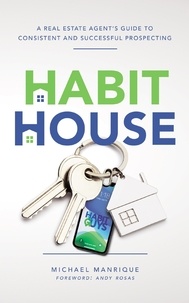  Michael Manrique - The Habit House: A Real Estate Agent's Guide to Consistent and Successful Prospecting.