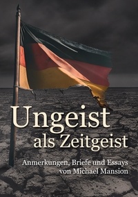 Michael Mansion - Ungeist als Zeitgeist - Anmerkungen, Briefe und Essays.