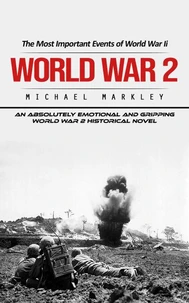 World War 2: The Most Important Events of World War Ii (An Absolutely Emotional and Gripping World War 2 Historical Novel)