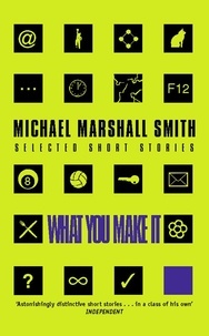 Michael Marshall Smith - What You Make It - Selected Short Stories.