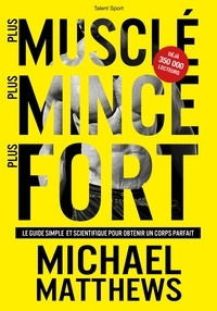 Michael Matthews - Plus musclé, plus mince, plus fort - Le guide simple et scientifique pour obtenir un corps parfait.