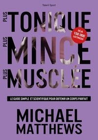 Michael Matthews - Plus tonique, plus mince, plus musclée - Le guide simple et scientifique pour obtenir un corps parfait.
