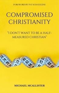  Michael McAllister - Compromised Christianity: I Don't Want To Be A Half-Measured Christian.