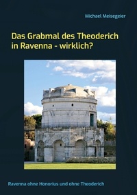 Michael Meisegeier - Das Grabmal des Theoderich in Ravenna - wirklich? - Ravenna ohne Honorius und ohne Theoderich.